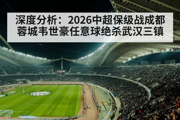 深度分析：2026中超保级战成都蓉城韦世豪任意球绝杀武汉三镇