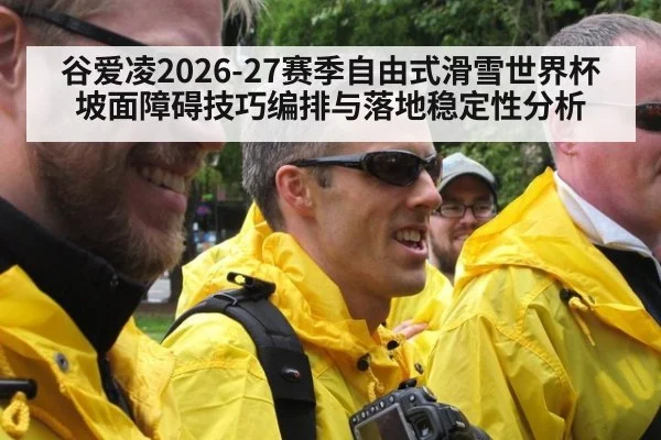 谷爱凌2026-27赛季自由式滑雪世界杯坡面障碍技巧编排与落地稳定性分析