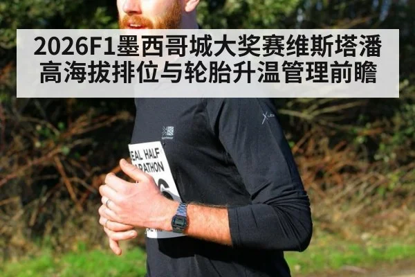 2026F1墨西哥城大奖赛维斯塔潘高海拔排位与轮胎升温管理前瞻